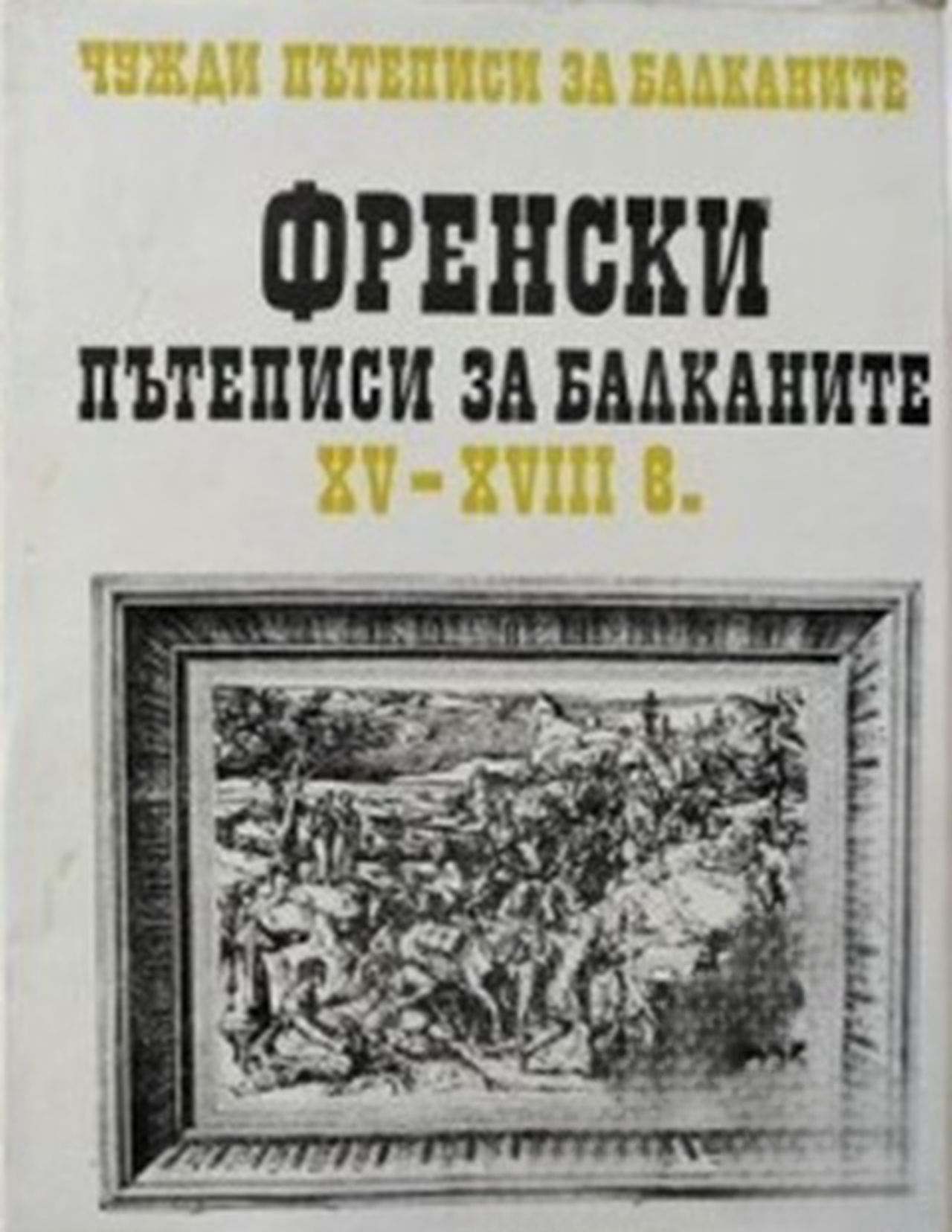 Чужди пътеписи за Балканите. Том 1: Френски пътеписи за Балканите XV-XVIII в. — cover